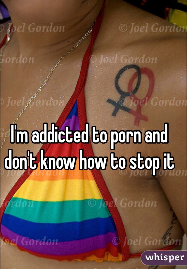 I'm addicted to porn and don't know how to stop it