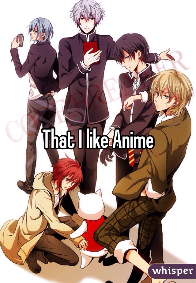 That I like Anime