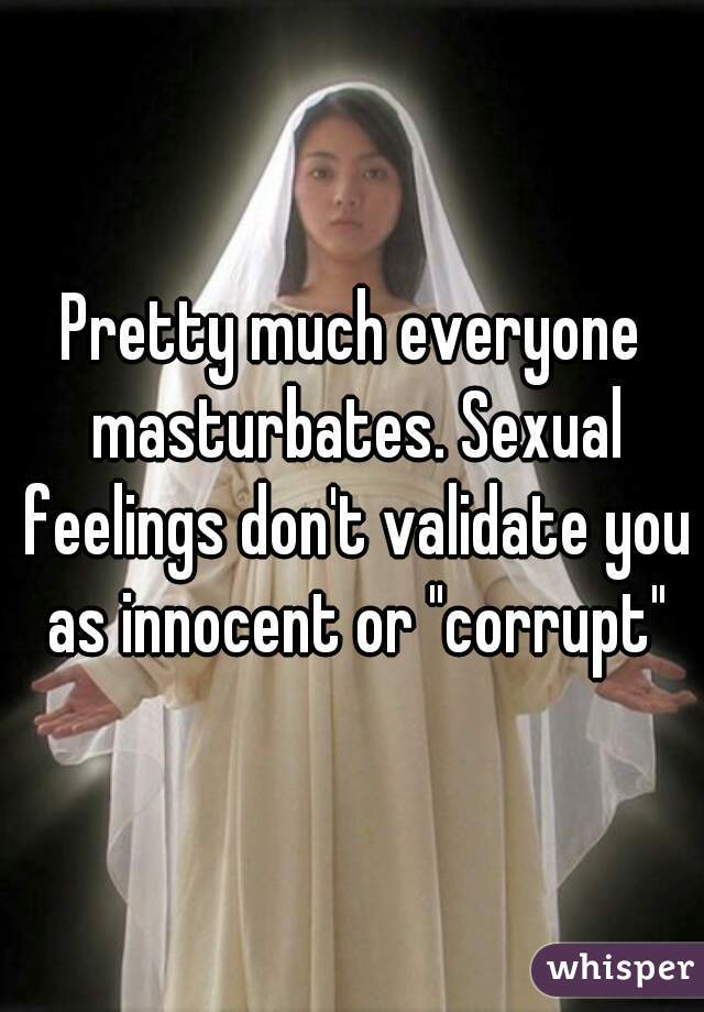 Pretty much everyone masturbates. Sexual feelings don't validate you as innocent or "corrupt"