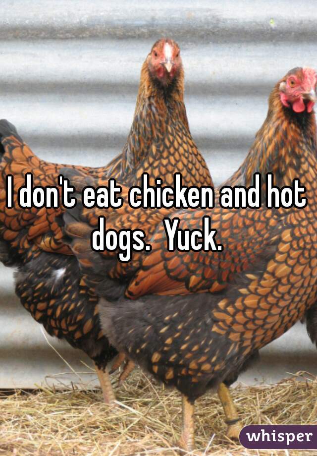 I don't eat chicken and hot dogs.  Yuck. 