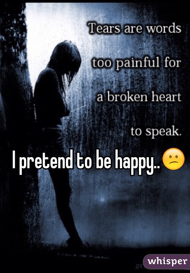 I pretend to be happy..😕