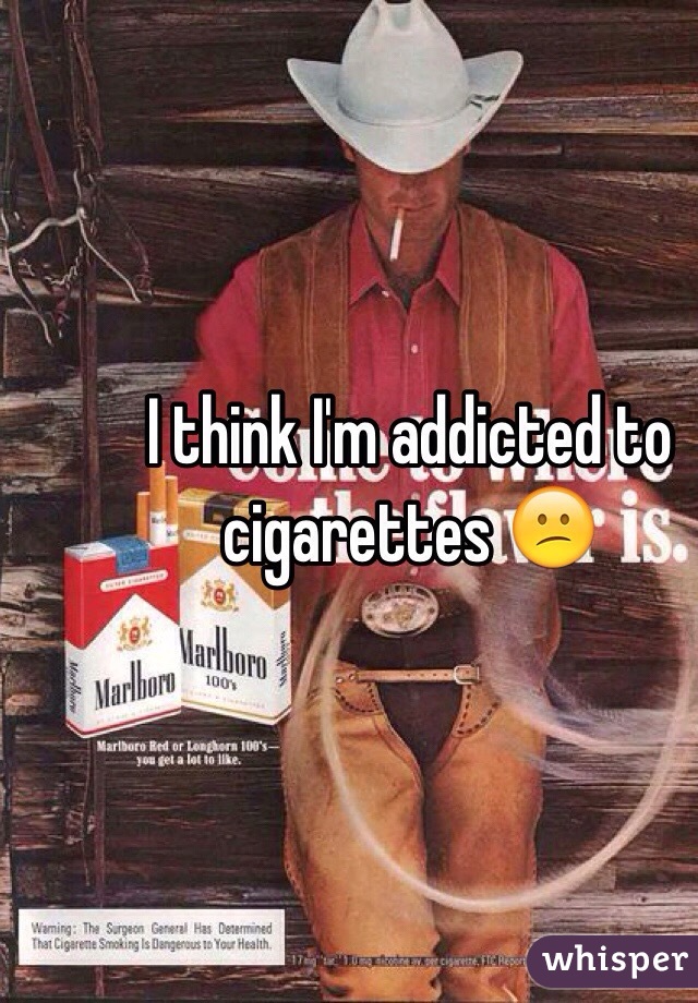 I think I'm addicted to cigarettes 😕