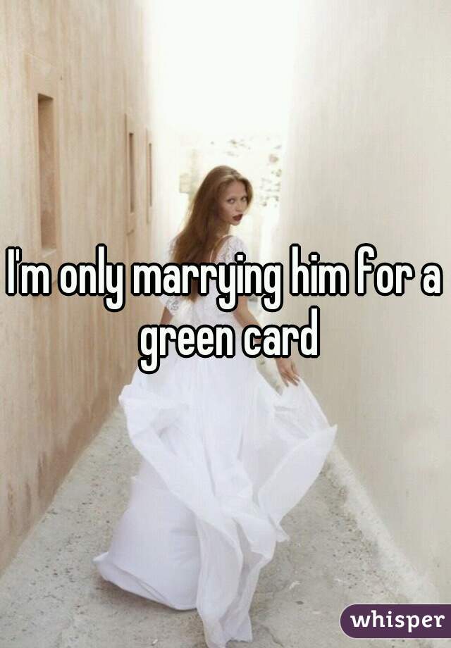 I'm only marrying him for a green card