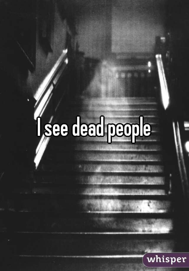 I see dead people