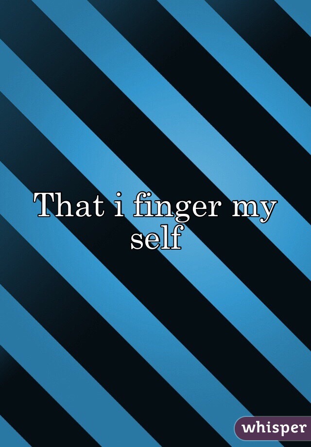 That i finger my self  