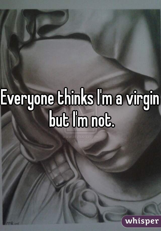 Everyone thinks I'm a virgin but I'm not.