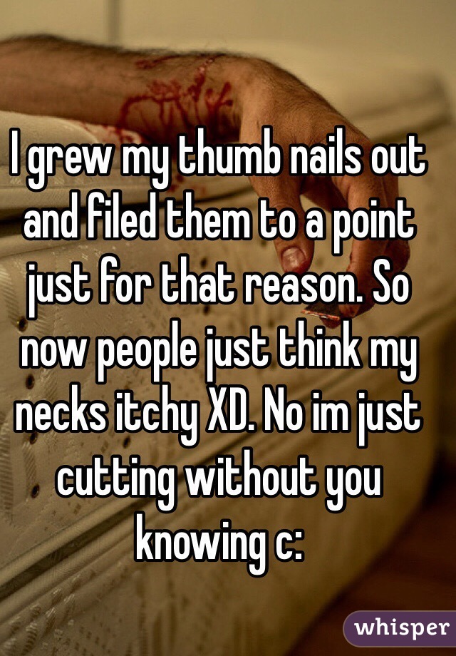 I grew my thumb nails out and filed them to a point just for that reason. So now people just think my necks itchy XD. No im just cutting without you knowing c: 