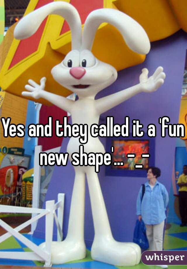 Yes and they called it a 'fun new shape'... -_-