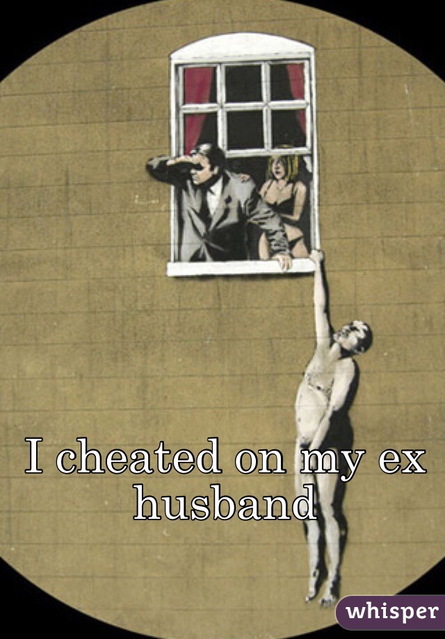 I cheated on my ex husband 