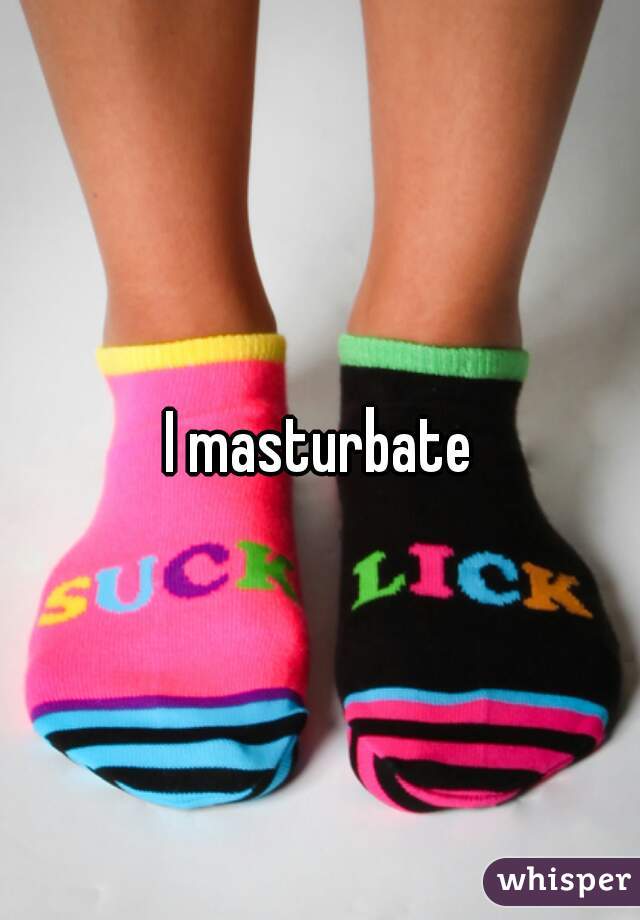 I masturbate