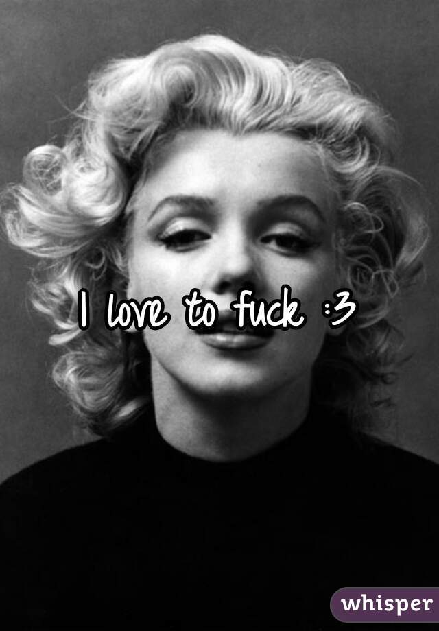 I love to fuck :3