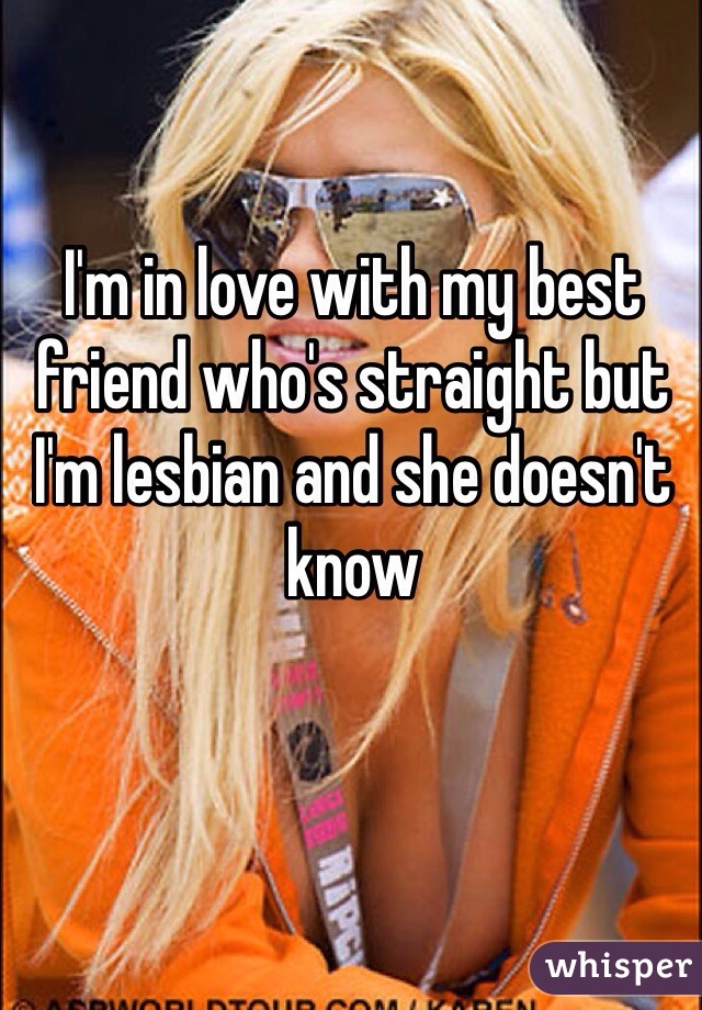 I'm in love with my best friend who's straight but I'm lesbian and she doesn't know