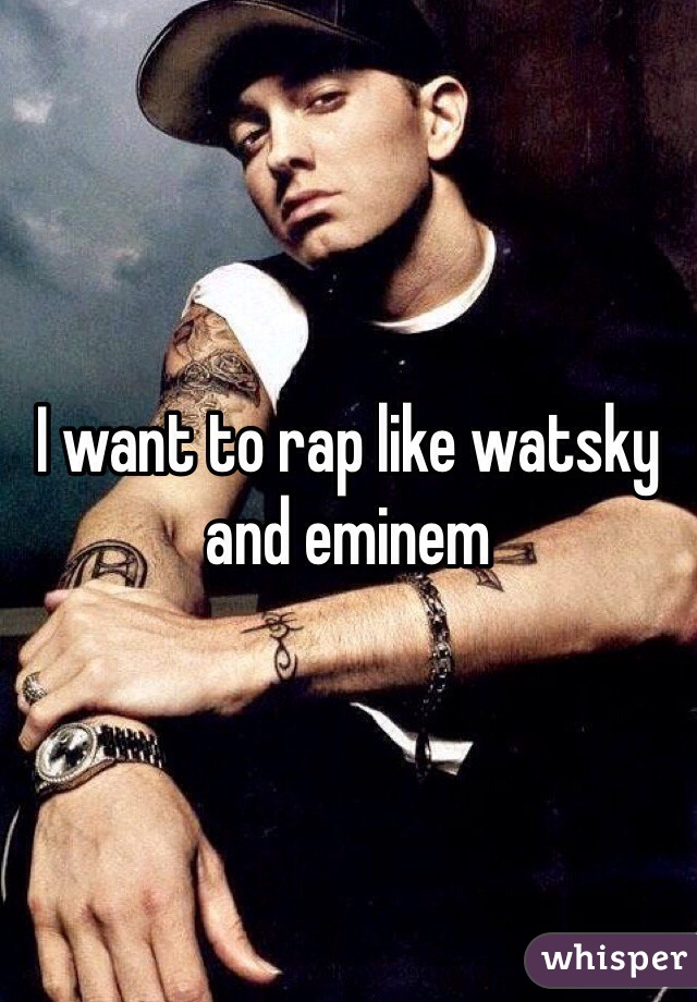 I want to rap like watsky and eminem