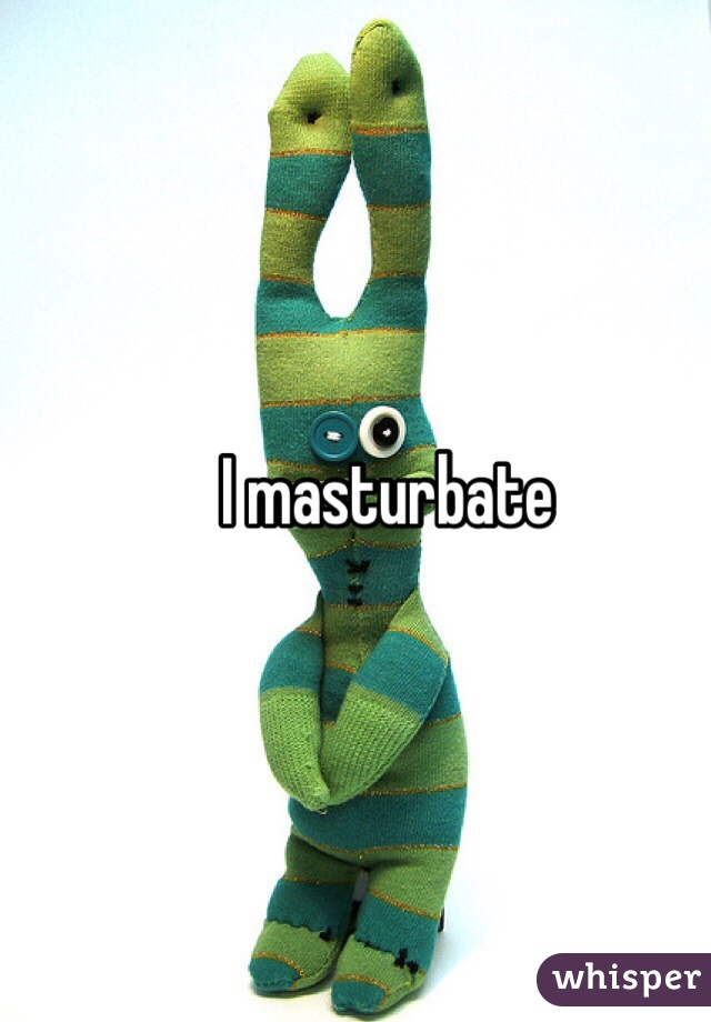 I masturbate 