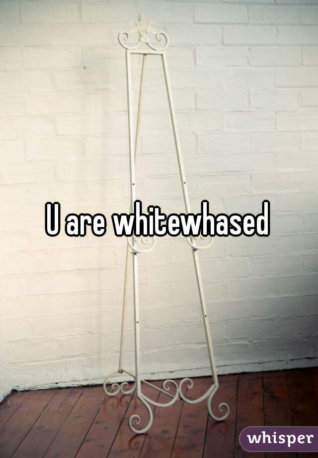 U are whitewhased