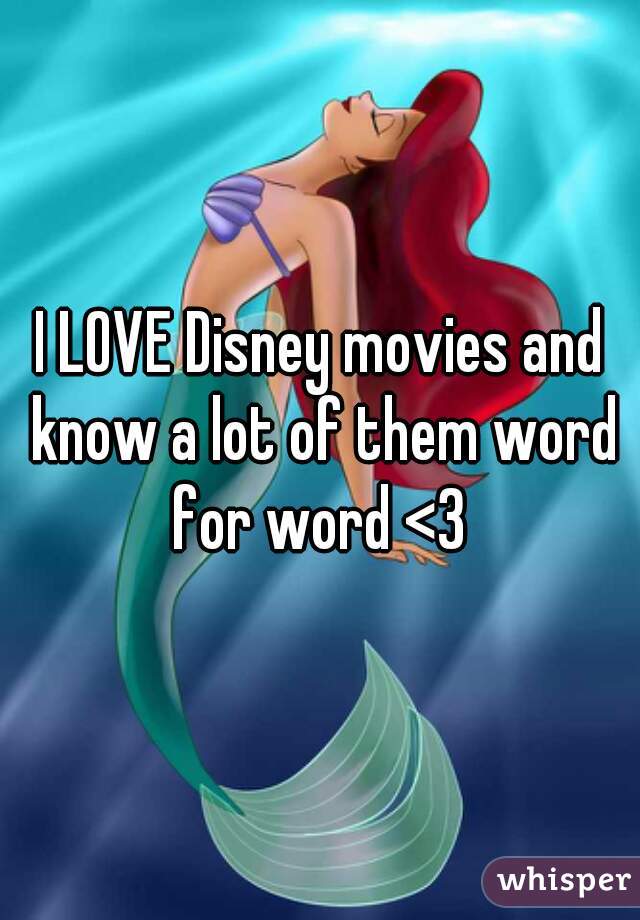 I LOVE Disney movies and know a lot of them word for word <3 