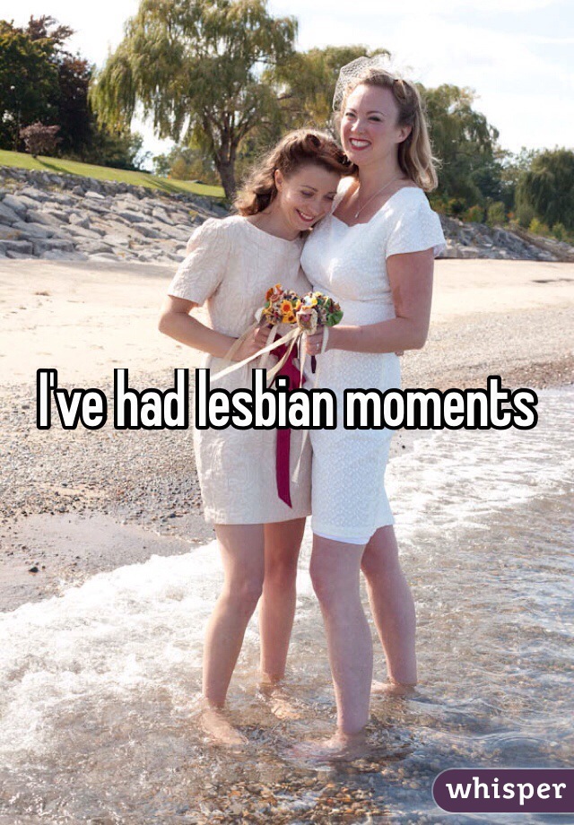 I've had lesbian moments
