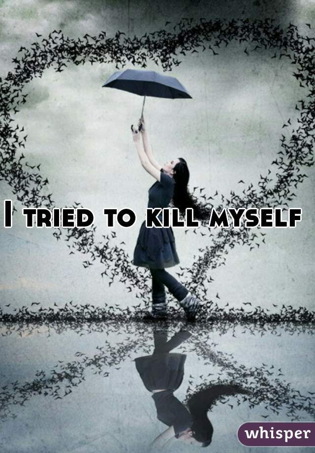 I tried to kill myself 