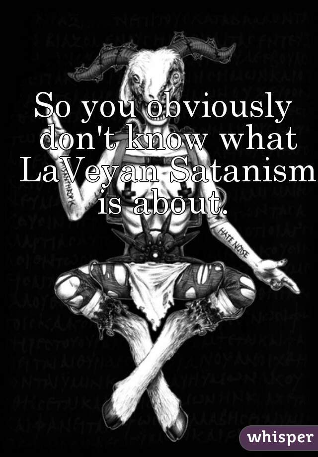 So you obviously don't know what LaVeyan Satanism is about. 