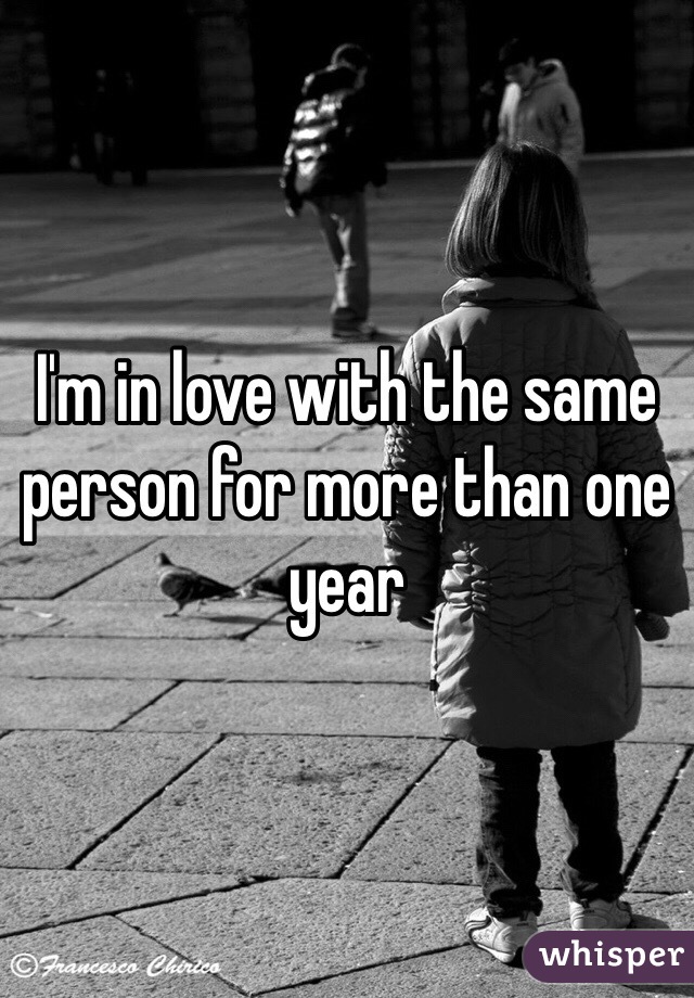 I'm in love with the same person for more than one year