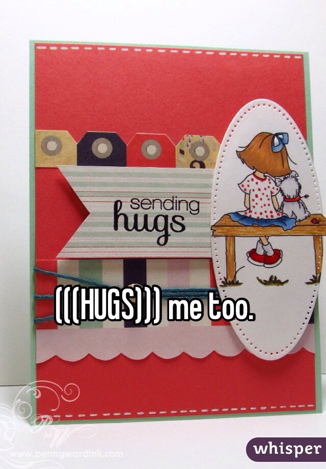 (((HUGS))) me too.