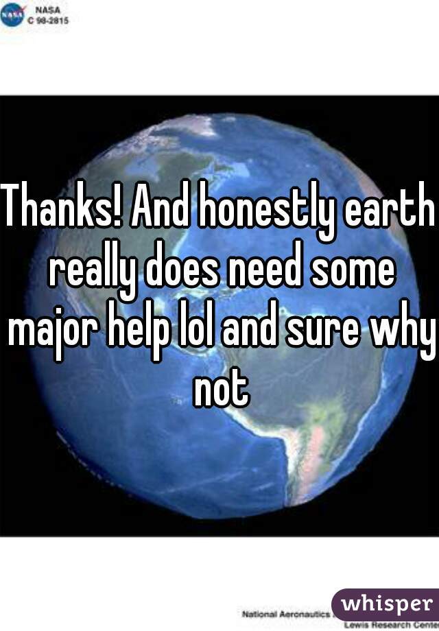 Thanks! And honestly earth really does need some major help lol and sure why not