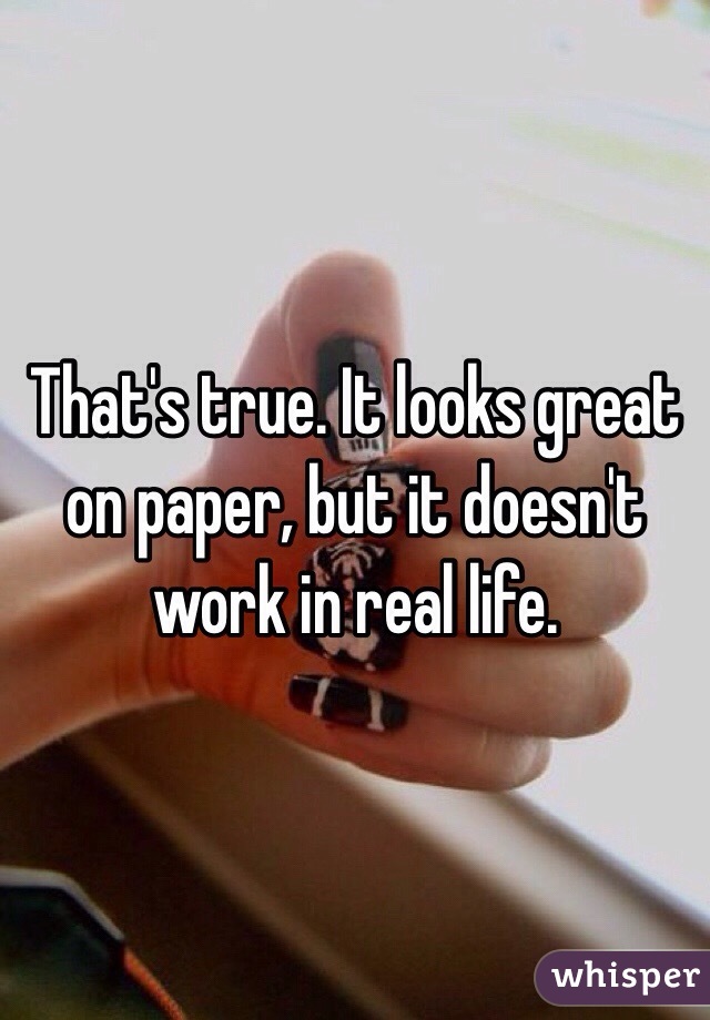 That's true. It looks great on paper, but it doesn't work in real life. 