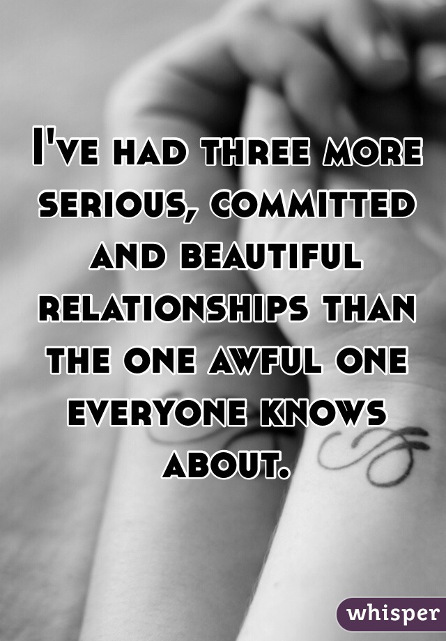 I've had three more serious, committed and beautiful relationships than the one awful one everyone knows about.