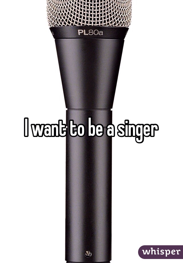 I want to be a singer 