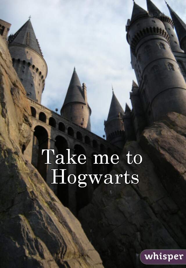 Take me to Hogwarts
 