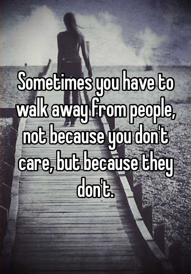 sometimes-you-have-to-walk-away-from-people-not-because-you-don-t-care