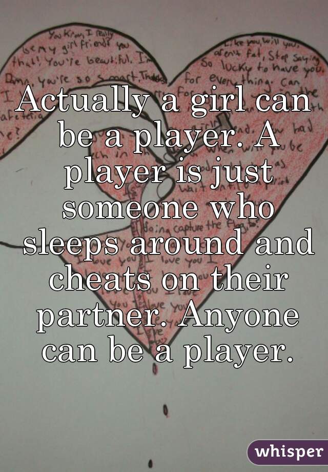 Actually a girl can be a player. A player is just someone who sleeps around and cheats on their partner. Anyone can be a player.