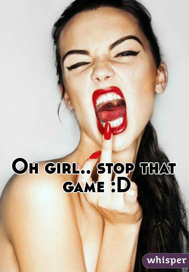 Oh girl.. stop that game :D
