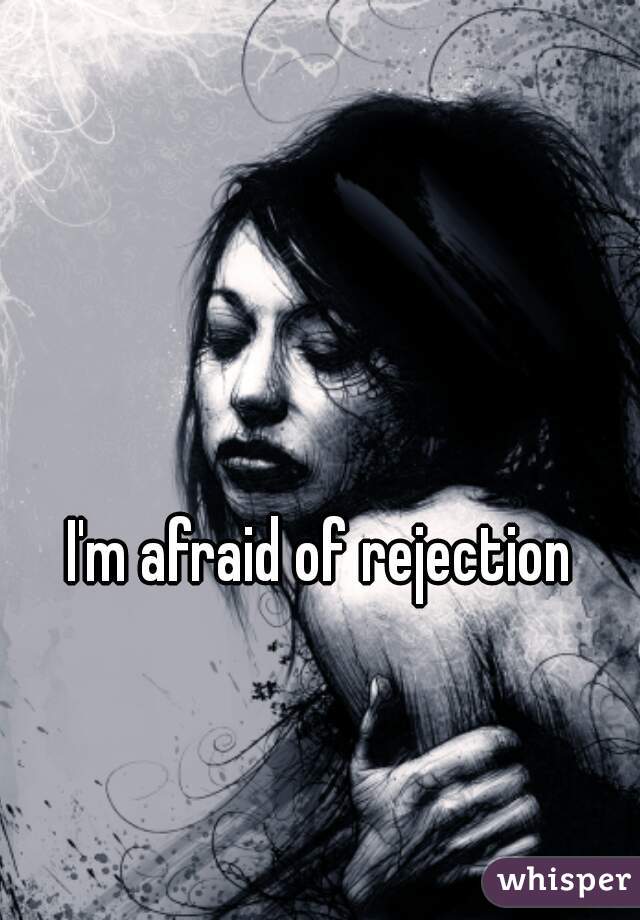 I'm afraid of rejection