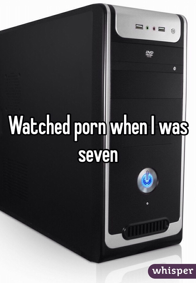 Watched porn when I was seven