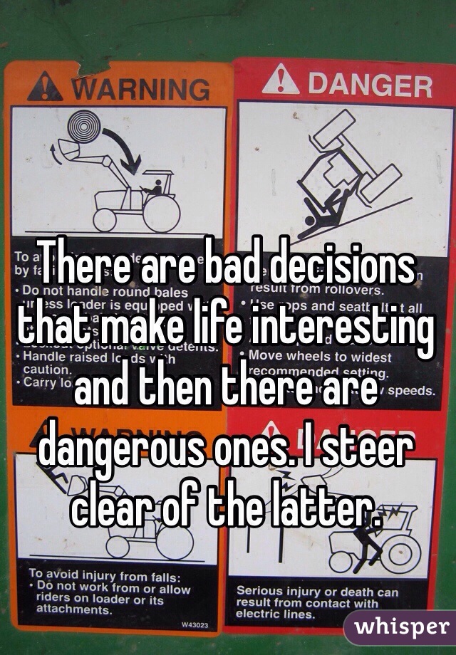 There are bad decisions that make life interesting and then there are dangerous ones. I steer clear of the latter. 