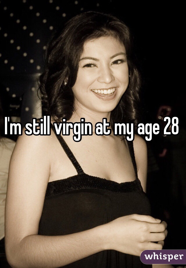 I'm still virgin at my age 28