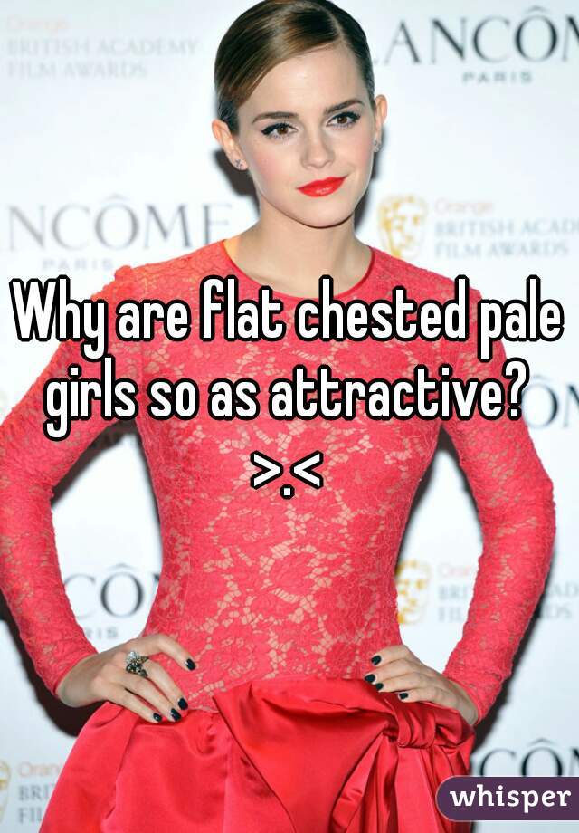 Why are flat chested pale girls so as attractive? 
>.<