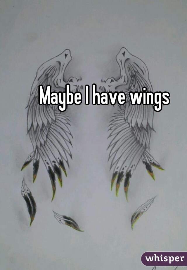 Maybe I have wings