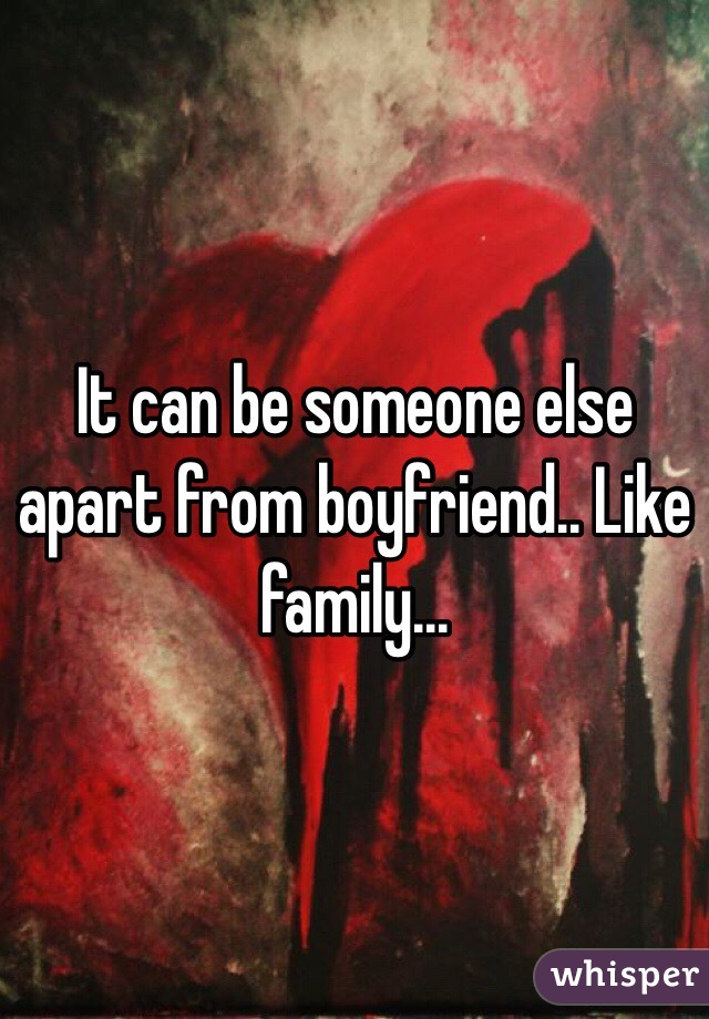 It can be someone else apart from boyfriend.. Like family...