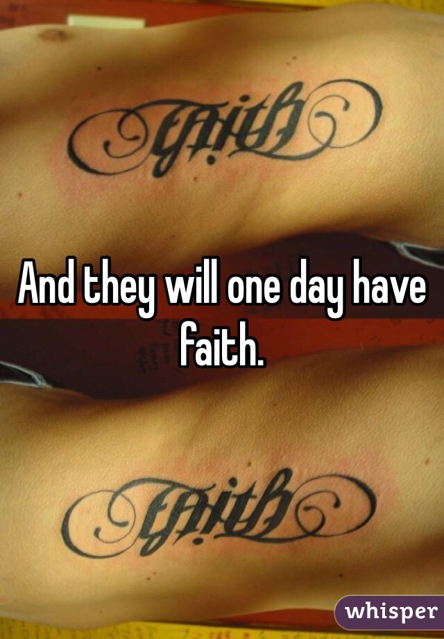 And they will one day have faith. 