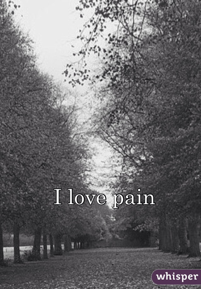 I love pain