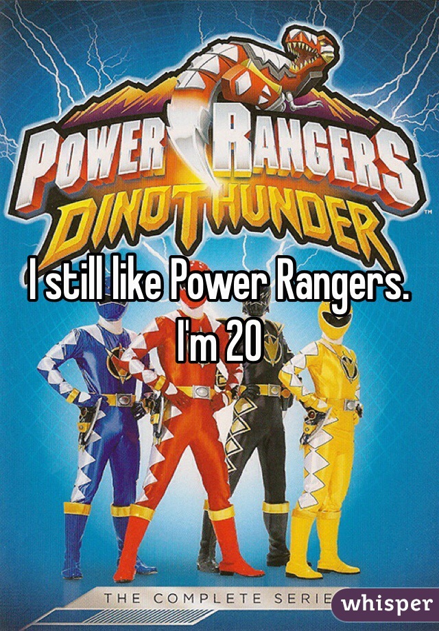 I still like Power Rangers. 
I'm 20