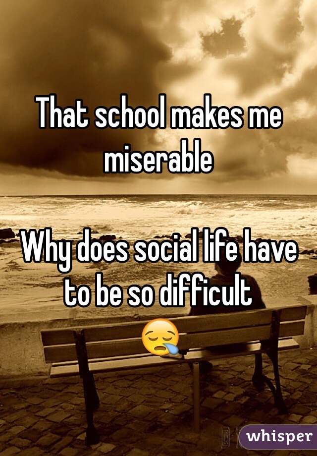 That school makes me miserable 

Why does social life have to be so difficult
😪