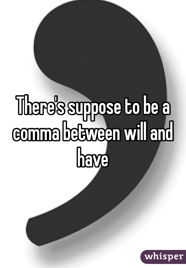 There's suppose to be a comma between will and have 