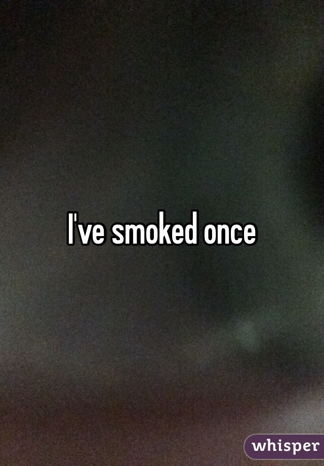 I've smoked once
