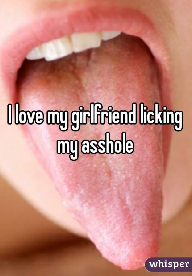 I love my girlfriend licking my asshole 