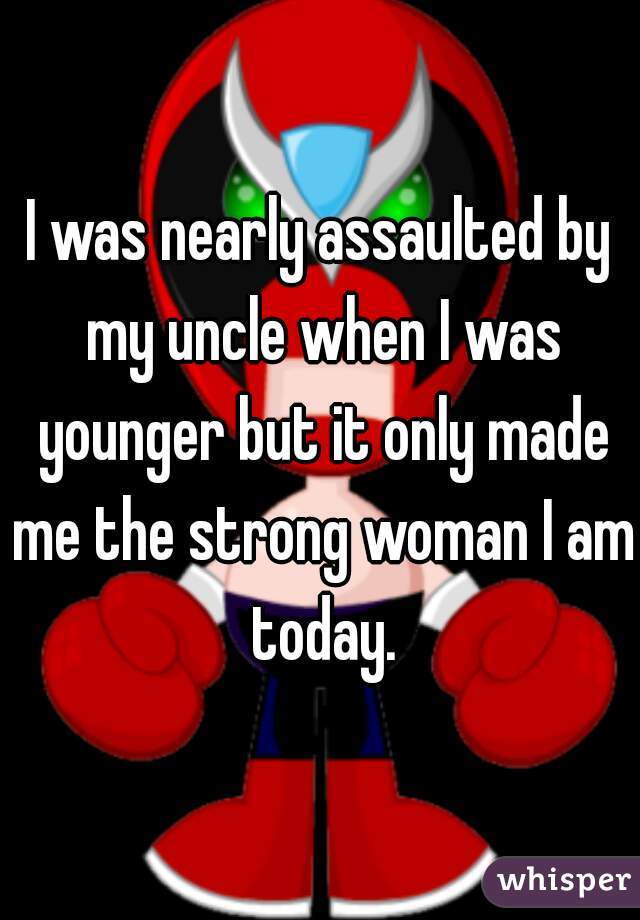 I was nearly assaulted by my uncle when I was younger but it only made me the strong woman I am today.