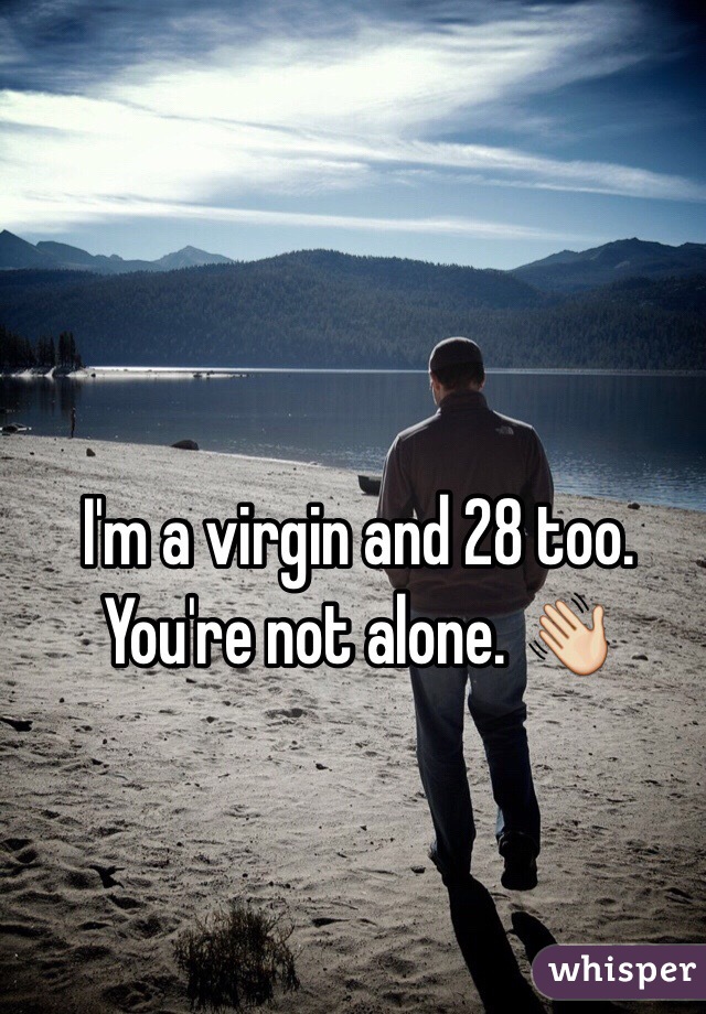 I'm a virgin and 28 too.
You're not alone. 👋