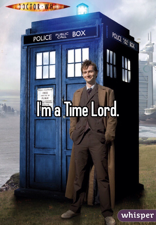 I'm a Time Lord.